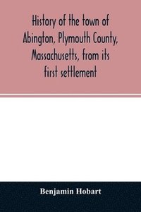 bokomslag History of the town of Abington, Plymouth County, Massachusetts, from its first settlement