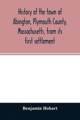 History of the town of Abington, Plymouth County, Massachusetts, from its first settlement 1