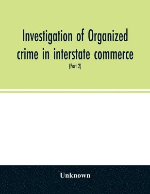 Investigation of organized crime in interstate commerce. Hearings before a Special Committee to Investigate Organized Crime in Interstate Commerce, United States Senate, Eighty-first Congress, second 1