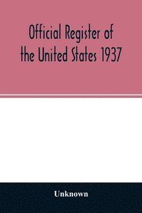bokomslag Official Register of the United States 1937; Containing a list of Persons Occupying administrative and Supervisory Positions in the Legislative, Executive, and Judicial Branches of the Federal Gove...