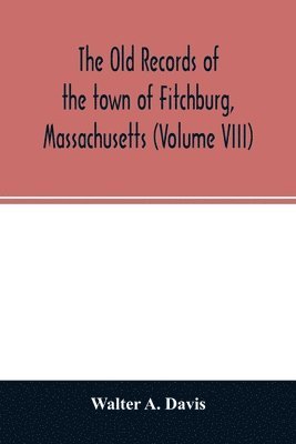The old records of the town of Fitchburg, Massachusetts (Volume VIII) 1