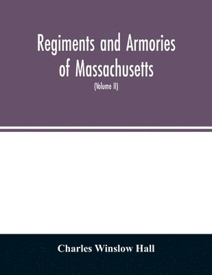 bokomslag Regiments and armories of Massachusetts; an historical narration of the Massachusetts volunteer militia, with portraits and biographies of officers past and present (Volume II)