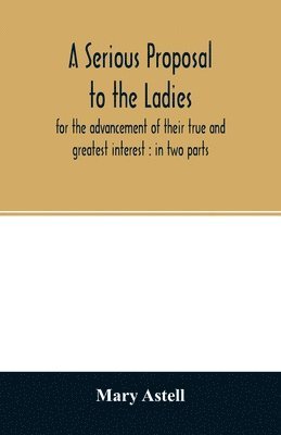serious proposal to the ladies, for the advancement of their true and greatest interest