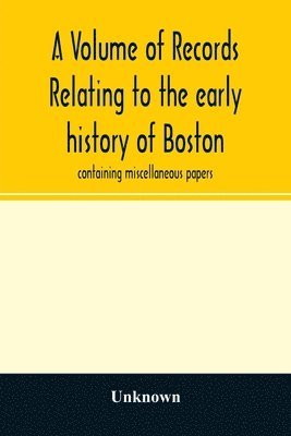 bokomslag A Volume of records relating to the early history of Boston