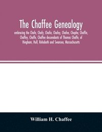 bokomslag The Chaffee genealogy, embracing the Chafe, Chafy, Chafie, Chafey, Chafee, Chaphe, Chaffie, Chaffey, Chaffe, Chaffee descendants of Thomas Chaffe, of Hingham, Hull, Rehoboth and Swansea,