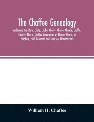 bokomslag Chaffee genealogy, embracing the Chafe, Chafy, Chafie, Chafey, Chafee, Chaphe, Chaffie, Chaffey, Chaffe, Chaffee descendants of Thomas Chaffe, of Hingham, Hull, Rehoboth and Swansea, Massachusetts;...