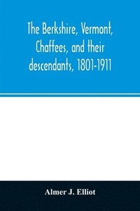 bokomslag Berkshire, Vermont, Chaffees, and their descendants, 1801-1911. A short biography of Comfort Chaffee and his wife, Lucy Stow, early settlers of Berkshire, with a full record of their descendants fo...