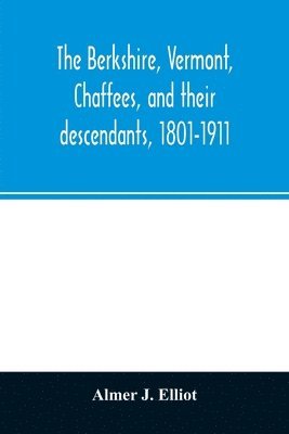 bokomslag The Berkshire, Vermont, Chaffees, and their descendants, 1801-1911. A short biography of Comfort Chaffee and his wife, Lucy Stow, early settlers of Berkshire, with a full record of their descendants