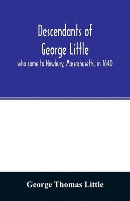 George Thomas Little - Descendants of George Little, who came to Newbury, Massachusetts, in 1640, Häftad