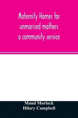 Maternity homes for unmarried mothers; a community service 1