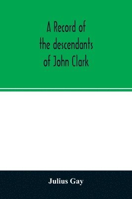 bokomslag A record of the descendants of John Clark, of Farmington, Conn. The male branches brought down to 1882. The female branches one generation after the Clark name is lost in marriage