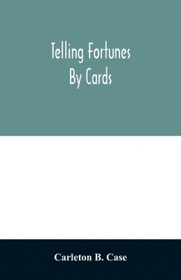 Telling fortunes by cards; a symposium of the several ancient and modern methods as practiced by Arab seers and sibyls and the Romany Gypsies 1