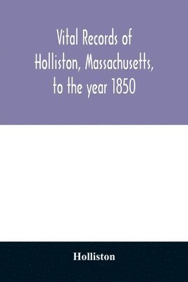 Vital records of Holliston, Massachusetts, to the year 1850 1