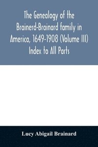 bokomslag The genealogy of the Brainerd-Brainard family in America, 1649-1908 (Volume III) Index to All Parts