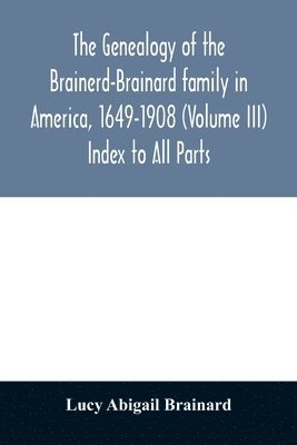 Lucy Abigail Brainard - genealogy of the Brainerd-Brainard family in America, 1649-1908 (Volume III) Index to All Parts, Häftad