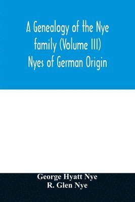 A genealogy of the Nye family (Volume III) Nyes of German Origin 1