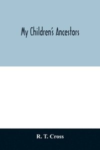 bokomslag My children's ancestors; data concerning about four hundred New England ancestors of the children of Roselle Theodore Cross and his wife Emma Asenath (Bridgman) Cross; also names of many ancestors in