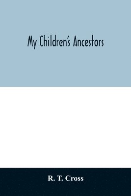 bokomslag My children's ancestors; data concerning about four hundred New England ancestors of the children of Roselle Theodore Cross and his wife Emma Asenath (Bridgman) Cross; also names of many ancestors in