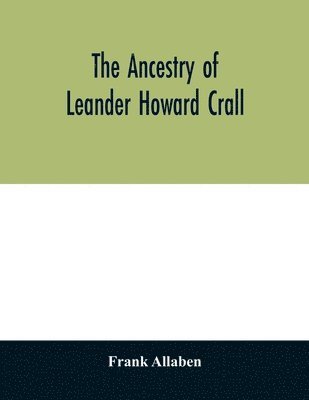 bokomslag The ancestry of Leander Howard Crall; monographs on the Crall, Haff, Beatty, Ashfordby, Billesby, Heneage, Langton, Quadring, Sandon, Fulnetby, Newcomen, Wolley, Cracroft, Gascoigne, Skipwith,