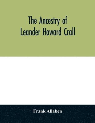 Frank Allaben - ancestry of Leander Howard Crall; monographs on the Crall, Haff, Beatty, Ashfordby, Billesby, Heneage, Langton, Quadring, Sandon, Fulnetby, Newcomen, Wolley, Cracroft, Gascoigne, Skipwith, Plantagenet, Meet, Van Ysselsteyn, Middagh, Bergen, and De Rapalje, Häftad