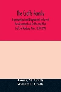 bokomslag The Crafts family. A genealogical and biographical history of the descendants of Griffin and Alice Craft, of Roxbury, Mass. 1630-1890