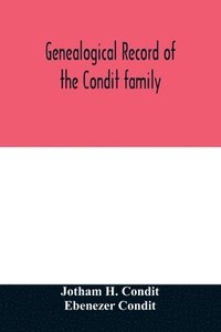 bokomslag Genealogical record of the Condit family, descendants of John Conditt, a native of Great Britain, who settled in Newark, N.J., 1678 to 1885