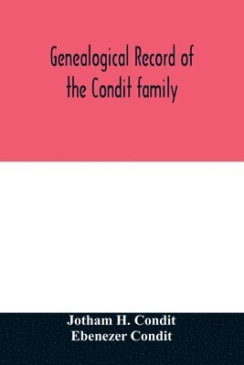 bokomslag Genealogical record of the Condit family, descendants of John Conditt, a native of Great Britain, who settled in Newark, N.J., 1678 to 1885