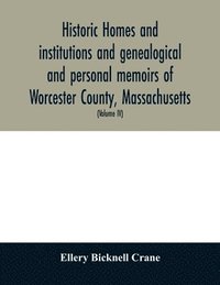 bokomslag Historic homes and institutions and genealogical and personal memoirs of Worcester County, Massachusetts