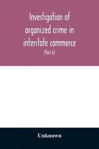 bokomslag Investigation of organized crime in interstate commerce. Hearings before a Special Committee to Investigate Organized Crime in Interstate Commerce, United States Senate, Eighty-second Congress, first