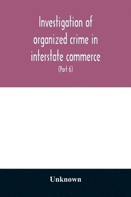 bokomslag Investigation of organized crime in interstate commerce. Hearings before a Special Committee to Investigate Organized Crime in Interstate Commerce, United States Senate, Eighty-second Congress, first