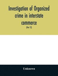 bokomslag Investigation of organized crime in interstate commerce. Hearings before a Special Committee to Investigate Organized Crime in Interstate Commerce, United States Senate, Eighty-first Congress, second