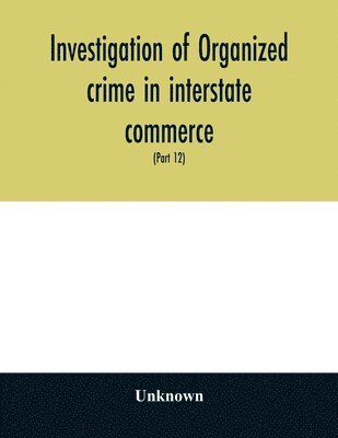 bokomslag Investigation of organized crime in interstate commerce. Hearings before a Special Committee to Investigate Organized Crime in Interstate Commerce, United States Senate, Eighty-first Congress, seco...