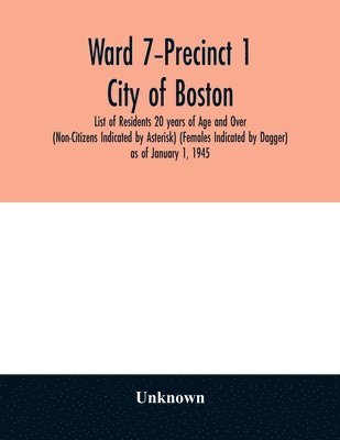 Ward 7-Precinct 1; City of Boston; List of Residents 20 years of Age and Over (Non-Citizens Indicated by Asterisk) (Females Indicated by Dagger) as of January 1, 1945 1