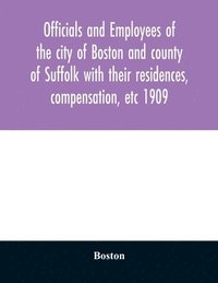 bokomslag Officials and employees of the city of Boston and county of Suffolk with their residences, compensation, etc 1909