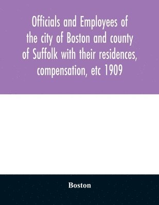 bokomslag Officials and employees of the city of Boston and county of Suffolk with their residences, compensation, etc 1909