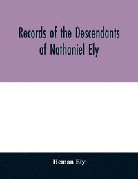 bokomslag Records of the descendants of Nathaniel Ely, the emigrant, who settled first in Newtown, now Cambridge, Mass., was one of the first settlers of Hartford, also of Norwalk, Conn., and a resident of