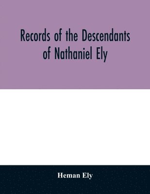 bokomslag Records of the descendants of Nathaniel Ely, the emigrant, who settled first in Newtown, now Cambridge, Mass., was one of the first settlers of Hartford, also of Norwalk, Conn., and a resident of