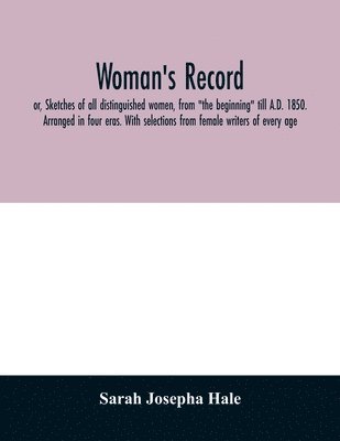 bokomslag Woman's record; or, Sketches of all distinguished women, from &quot;the beginning&quot; till A.D. 1850. Arranged in four eras. With selections from female writers of every age