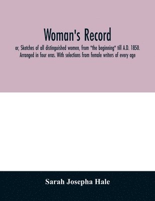 bokomslag Woman's record; or, Sketches of all distinguished women, from "the beginning" till A.D. 1850. Arranged in four eras. With selections from female writers of every age