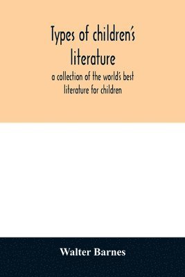 Types of children's literature; a collection of the world's best literature for children, for use in colleges, normal schools and library schools 1