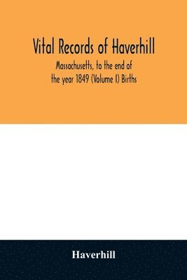 bokomslag Vital records of Haverhill, Massachusetts, to the end of the year 1849 (Volume I) Births