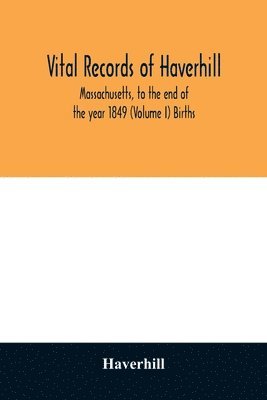 bokomslag Vital records of Haverhill, Massachusetts, to the end of the year 1849 (Volume I) Births