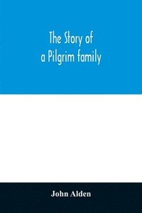 bokomslag The story of a Pilgrim family. From the Mayflower to the present time; with autobiography, recollections, letters, incidents, and genealogy of the author, Rev. John Alden, in his 83d year