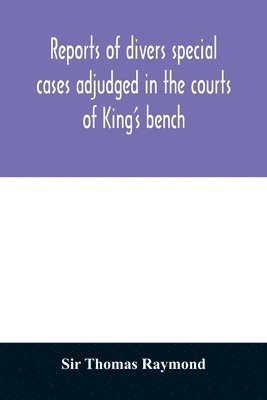 Thomas Raymond, Sir Thomas Raymond - Reports of divers special cases adjudged in the courts of King's bench, common pleas, and exchequer, in the reign of King Charles II, Häftad