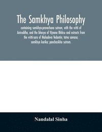bokomslag The samkhya philosophy; containing samkhya-pravachana sutram, with the vritti of Aniruddha, and the bhasya of Vijnana Bhiksu and extracts from the vritti-sara of Mahadeva Vedantin; tatva samasa;