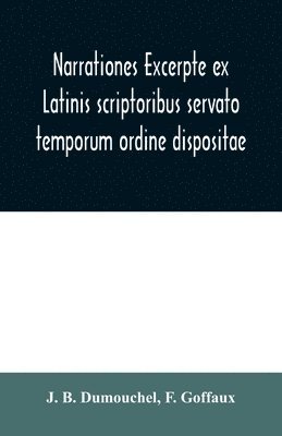 J B Dumouchel, F Goffaux, J. B. Dumouchel, F. Goffaux - Narrationes excerpte ex Latinis scriptoribus servato temporum ordine dispositae, or Select narrations taken from the best Latin authors, Häftad