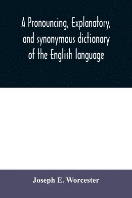 pronouncing, explanatory, and synonymous dictionary of the English language