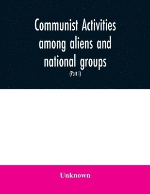 bokomslag Communist activities among aliens and national groups. Hearings before the Subcommittee on Immigration and Naturalization of the Committee on the Judiciary, United States Senate, Eighty-first