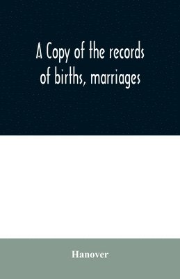 A copy of the records of births, marriages, and deaths and of intentions of marriage of the Town of Hanover, Mass., 1727-1857 1