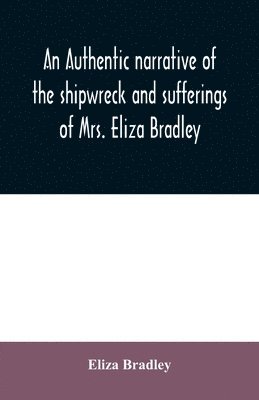 bokomslag An authentic narrative of the shipwreck and sufferings of Mrs. Eliza Bradley,